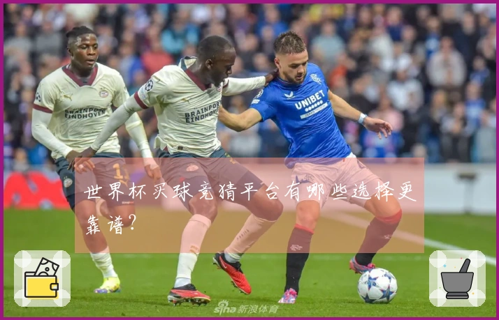 世界杯买球竞猜平台有哪些选择更靠谱？