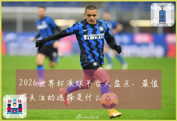 2026世界杯滚球平台大盘点，最值得关注的选择是什么