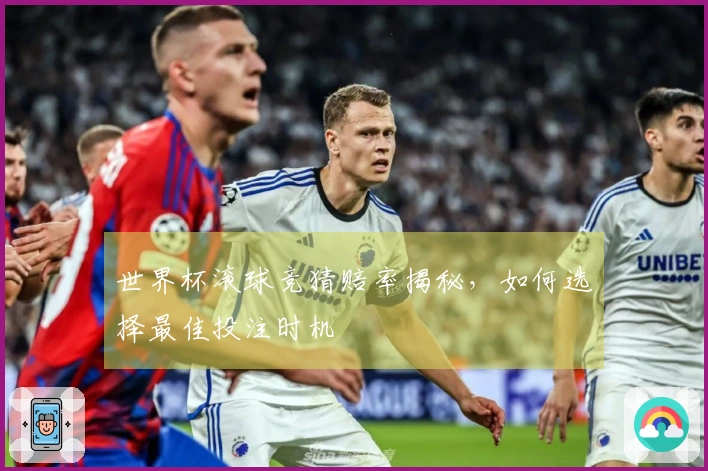 世界杯滚球竞猜赔率揭秘，如何选择最佳投注时机