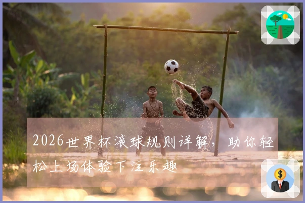 2026世界杯滚球规则详解，助你轻松上场体验下注乐趣