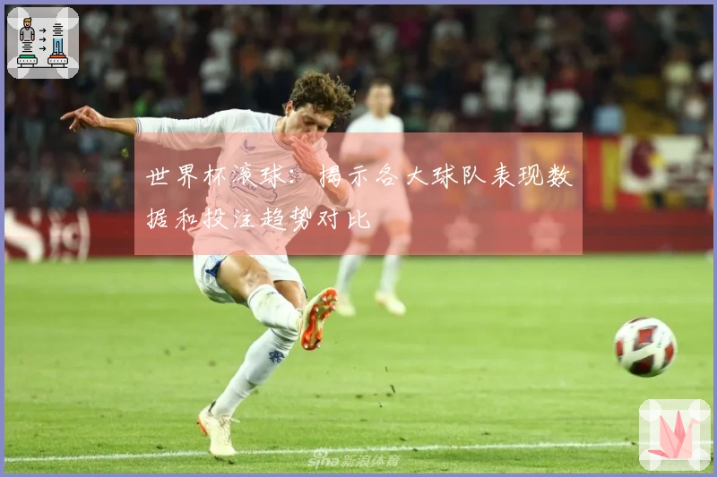世界杯滚球：揭示各大球队表现数据和投注趋势对比