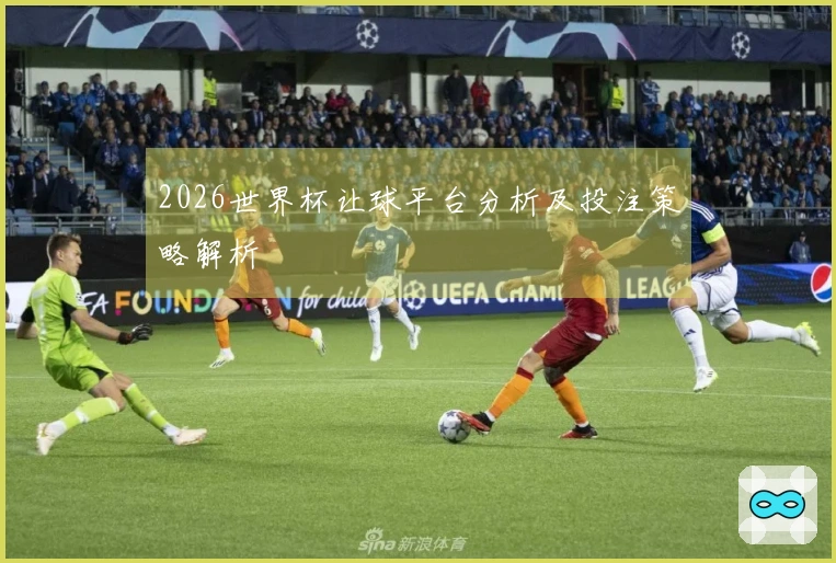 2026世界杯让球平台分析及投注策略解析