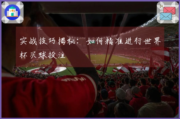 实战技巧揭秘：如何精准进行世界杯买球投注