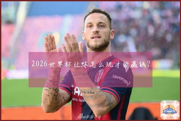 2026世界杯让球怎么玩才能赢钱？