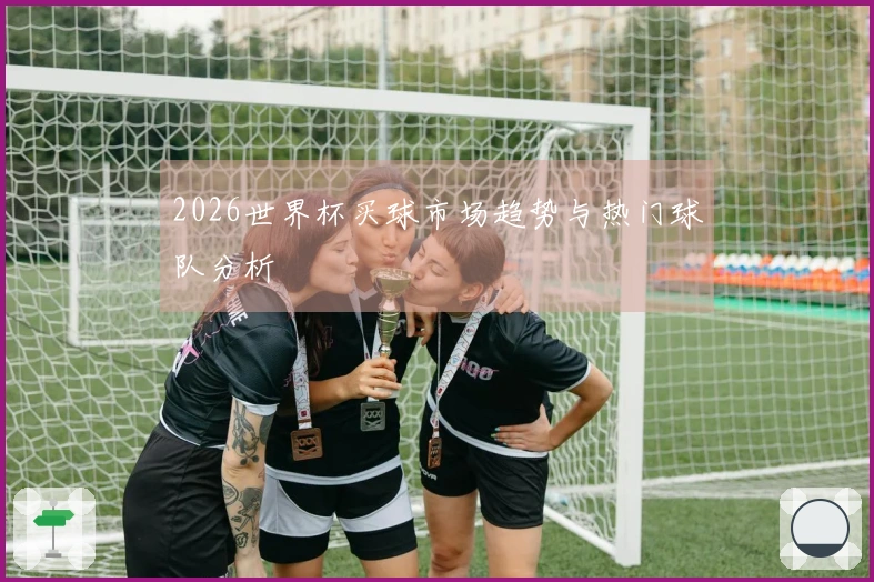 2026世界杯买球市场趋势与热门球队分析