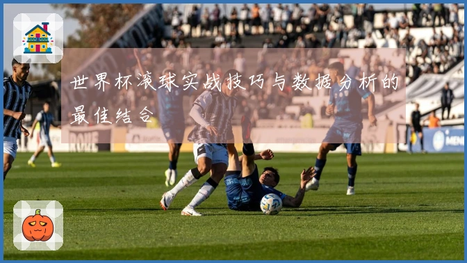 世界杯滚球实战技巧与数据分析的最佳结合