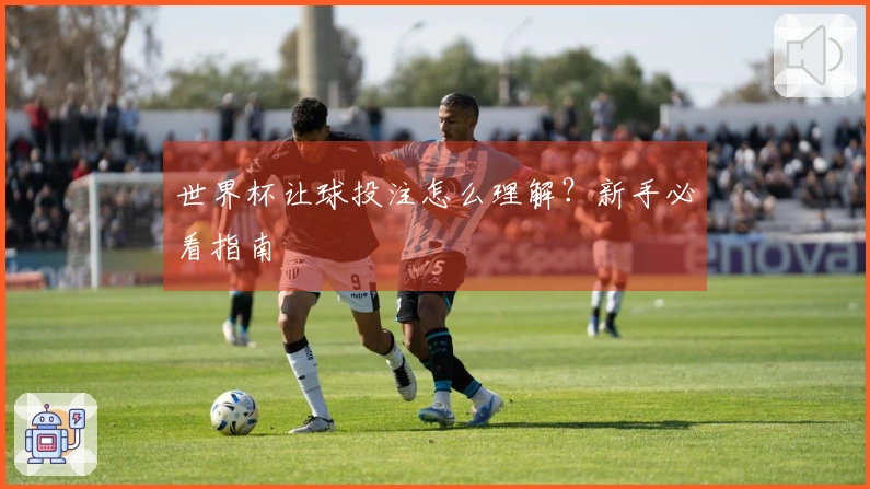 世界杯让球投注怎么理解？新手必看指南