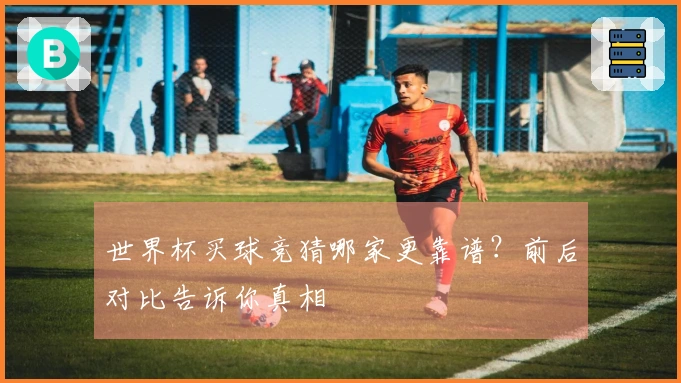 世界杯买球竞猜哪家更靠谱？前后对比告诉你真相