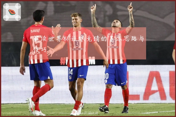 解读世界杯让球竞猜的基本思路与技巧