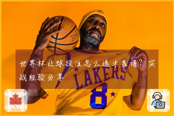 世界杯让球投注怎么选才靠谱?实战经验分享