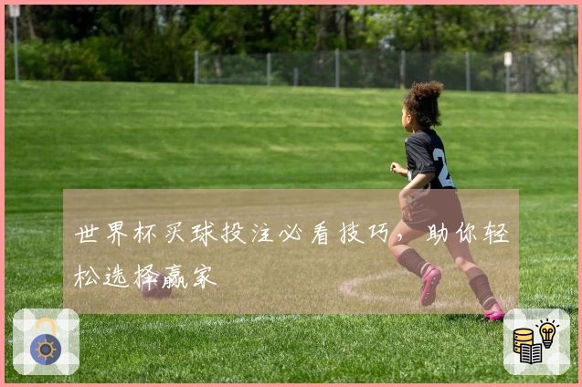 世界杯买球投注必看技巧，助你轻松选择赢家