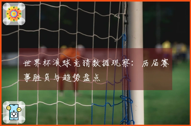 世界杯滚球竞猜数据观察：历届赛事胜负与趋势盘点