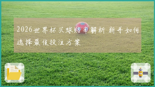 2026世界杯买球赔率解析 新手如何选择最佳投注方案
