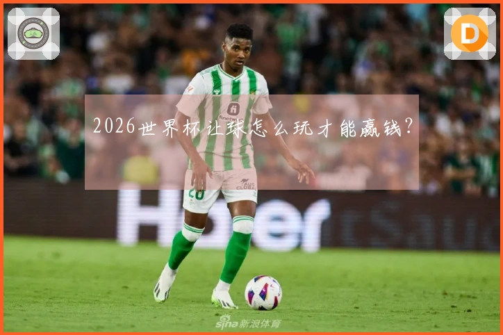2026世界杯让球怎么玩才能赢钱？