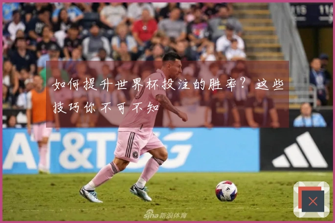 如何提升世界杯投注的胜率？这些技巧你不可不知