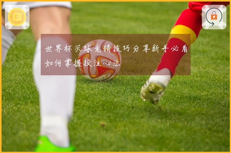 世界杯买球竞猜技巧分享新手必看如何掌握投注心法