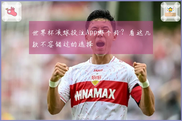 世界杯滚球投注App哪个好？看这几款不容错过的选择