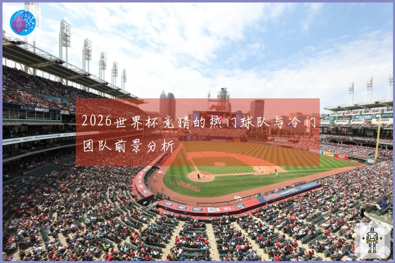 2026世界杯竞猜的热门球队与冷门团队前景分析