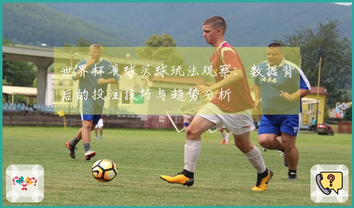 世界杯滚球买球玩法观察：数据背后的投注技巧与趋势分析