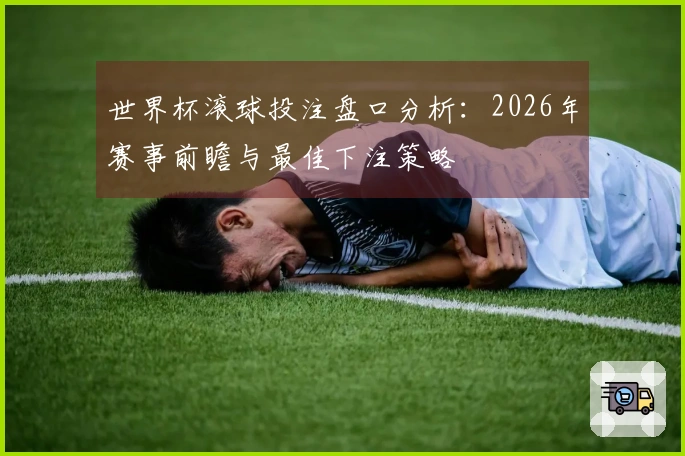 世界杯滚球投注盘口分析：2026年赛事前瞻与最佳下注策略