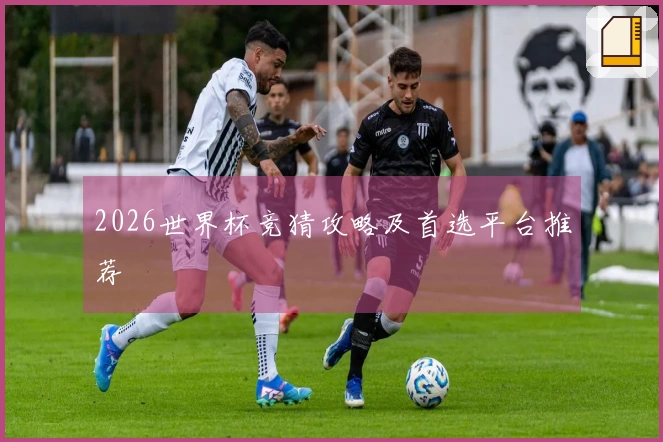 2026世界杯竞猜攻略及首选平台推荐