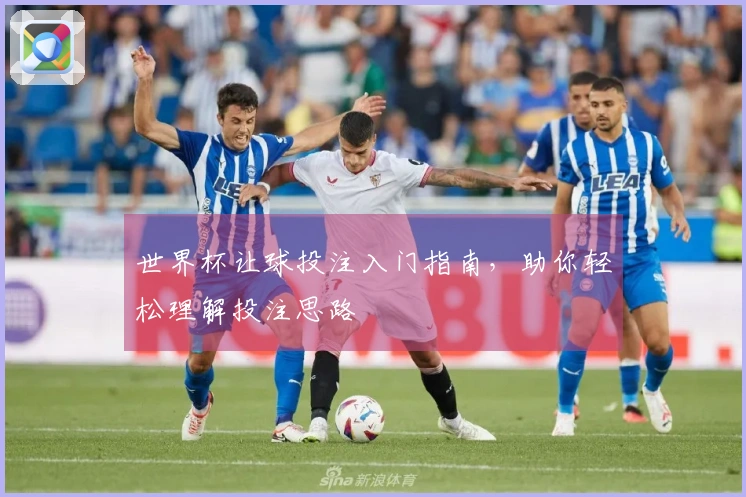 世界杯让球投注入门指南，助你轻松理解投注思路