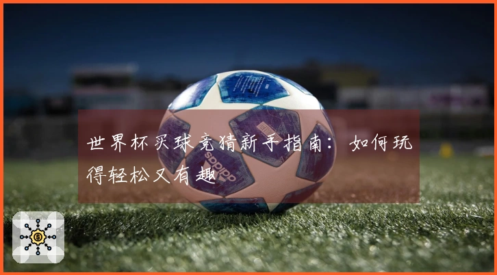世界杯买球竞猜新手指南：如何玩得轻松又有趣