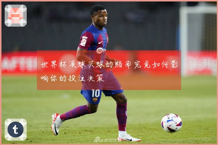 世界杯滚球买球的赔率究竟如何影响你的投注决策