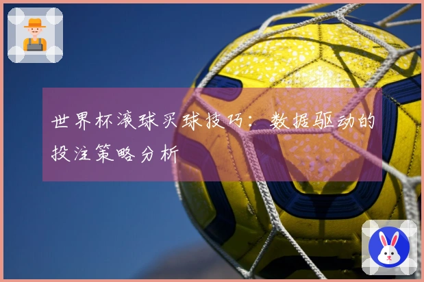 世界杯滚球买球技巧:数据驱动的投注策略分析