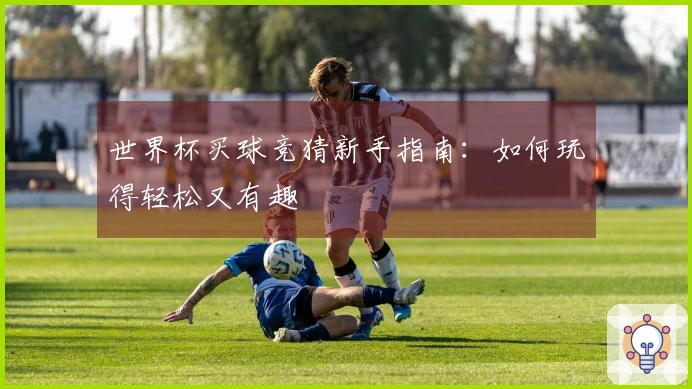 世界杯买球竞猜新手指南：如何玩得轻松又有趣