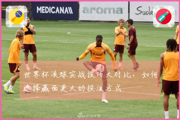 世界杯滚球实战技巧大对比，如何选择赢面更大的投注方式