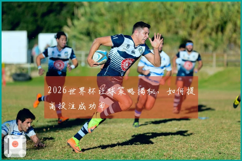 2026世界杯让球策略揭秘，如何提高投注成功率