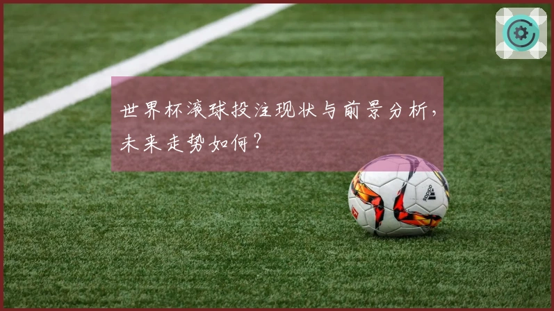 世界杯滚球投注现状与前景分析，未来走势如何？