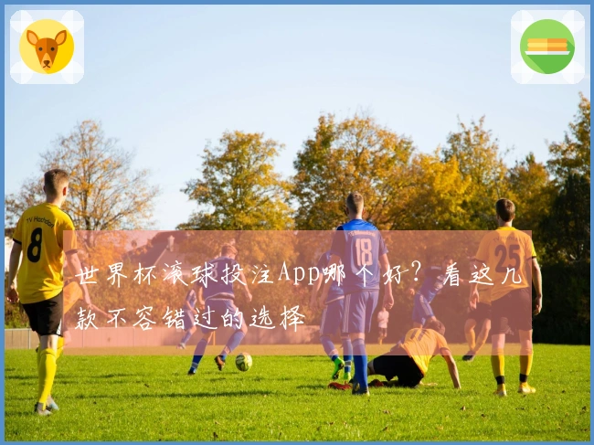 世界杯滚球投注App哪个好？看这几款不容错过的选择